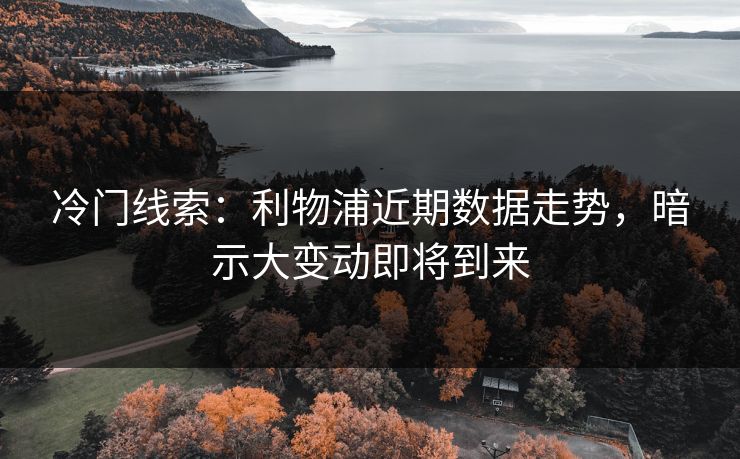 冷门线索：利物浦近期数据走势，暗示大变动即将到来