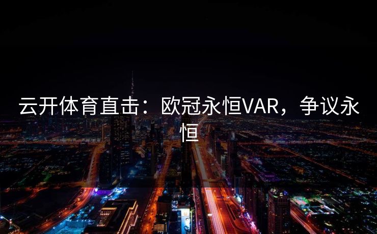 云开体育直击:欧冠永恒VAR,争议永恒
