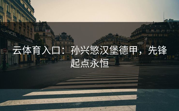 云体育入口：孙兴慜汉堡德甲，先锋起点永恒