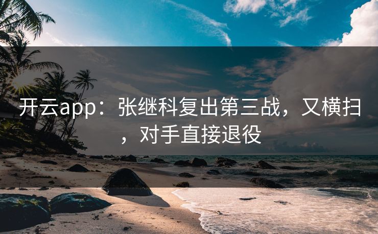 开云app:张继科复出第三战,又横扫,对手直接退役