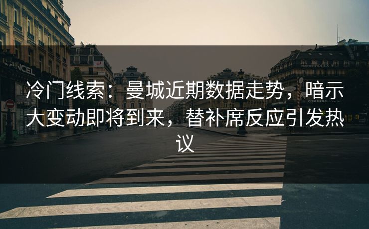 冷门线索：曼城近期数据走势，暗示大变动即将到来，替补席反应引发热议