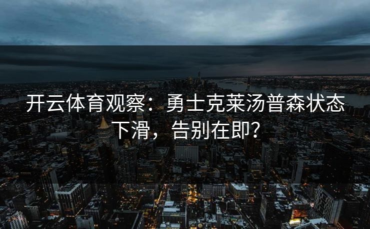 开云体育观察:勇士克莱汤普森状态下滑,告别在即? 第1张 开云体育观察:勇士克莱汤普森状态下滑,告别在即? 第1张