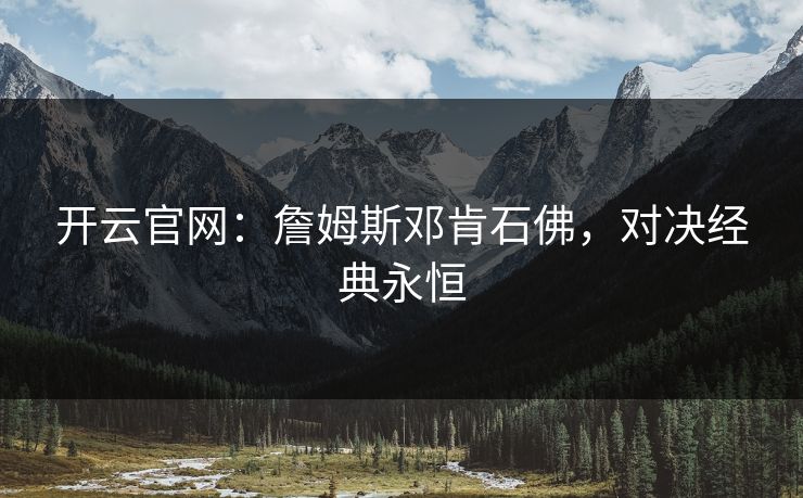 开云官网：詹姆斯邓肯石佛，对决经典永恒