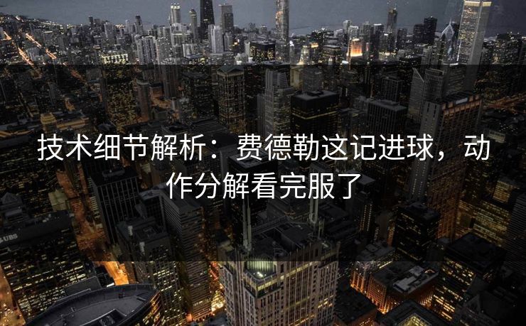 技术细节解析:费德勒这记进球,动作分解看完服了 第1张 技术细节解析:费德勒这记进球,动作分解看完服了 第1张