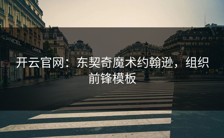 开云官网:东契奇魔术约翰逊,组织前锋模板