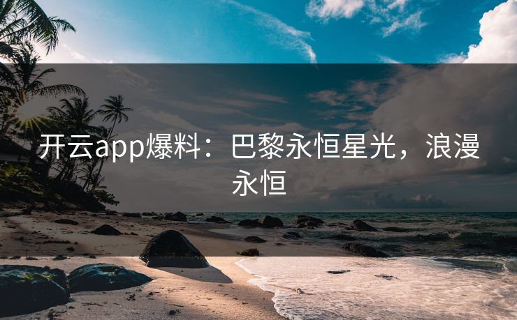 开云app爆料：巴黎永恒星光，浪漫永恒  第1张