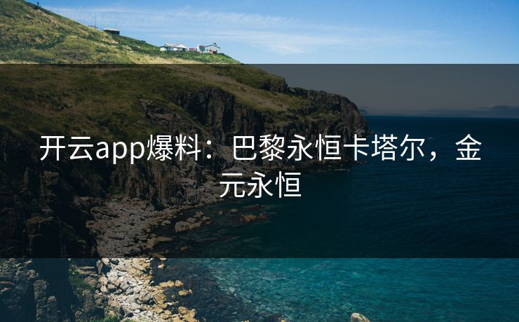 开云app爆料：巴黎永恒卡塔尔，金元永恒  第1张