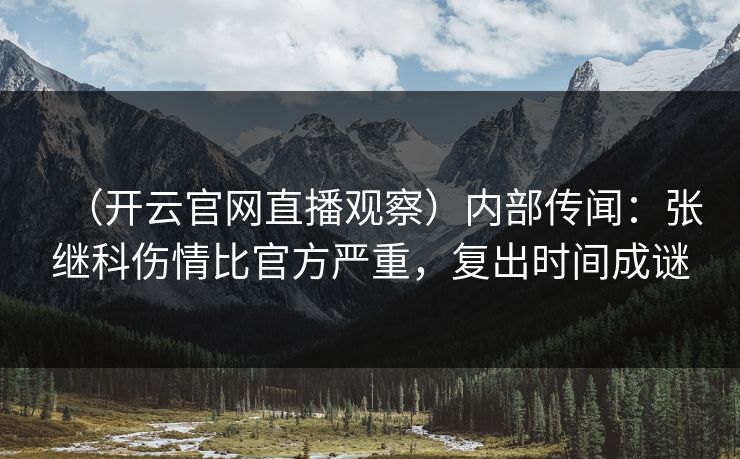 (开云官网直播观察)内部传闻:张继科伤情比官方严重,复出时间成谜