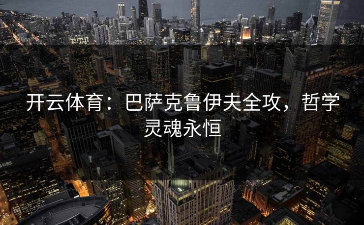 开云体育：巴萨克鲁伊夫全攻，哲学灵魂永恒