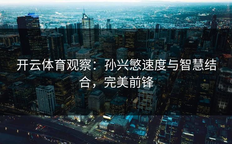 开云体育观察：孙兴慜速度与智慧结合，完美前锋