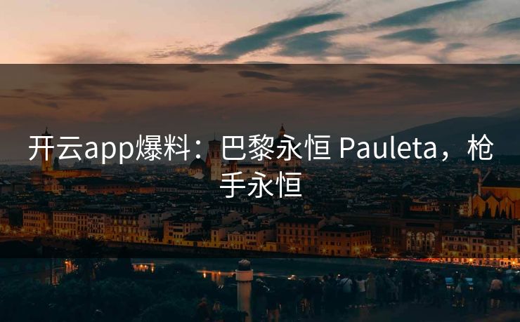 开云app爆料:巴黎永恒 Pauleta,枪手永恒