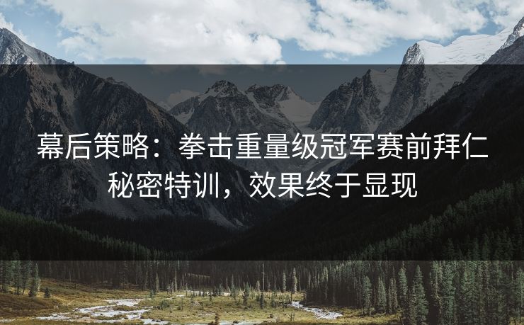 幕后策略:拳击重量级冠军赛前拜仁秘密特训,效果终于显现