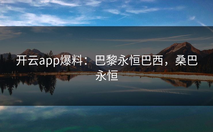 开云app爆料：巴黎永恒巴西，桑巴永恒