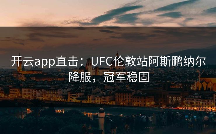 开云app直击:UFC伦敦站阿斯鹏纳尔降服,冠军稳固