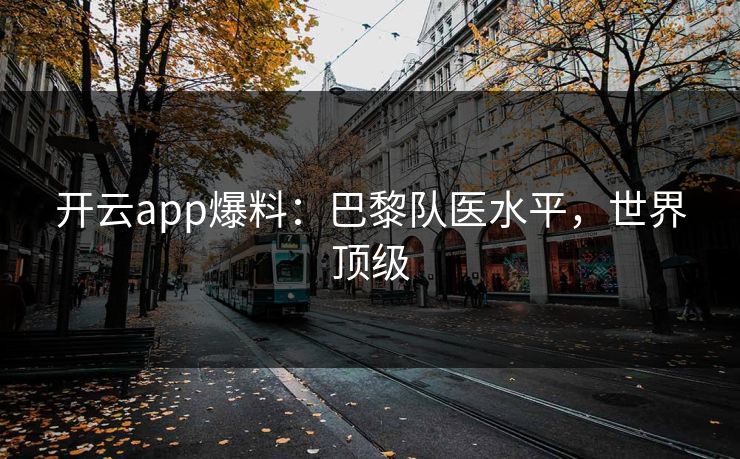 开云app爆料:巴黎队医水平,世界顶级