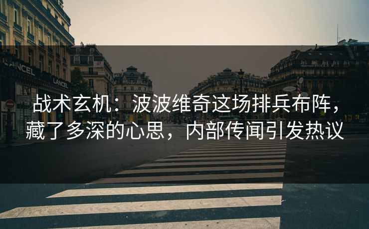 战术玄机：波波维奇这场排兵布阵，藏了多深的心思，内部传闻引发热议