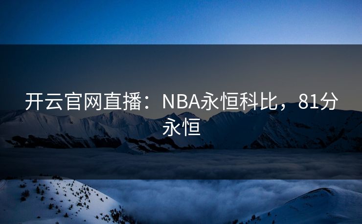 开云官网直播:NBA永恒科比,81分永恒