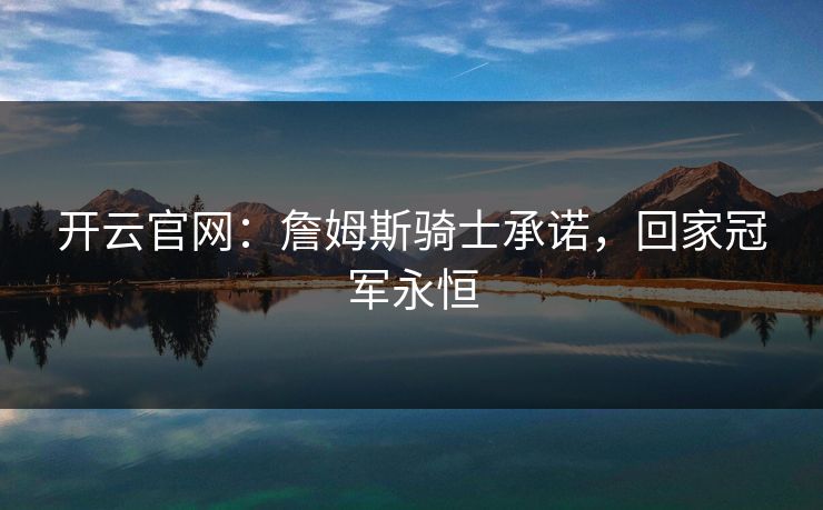 开云官网：詹姆斯骑士承诺，回家冠军永恒
