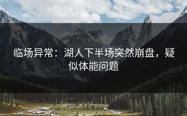 临场异常：湖人下半场突然崩盘，疑似体能问题