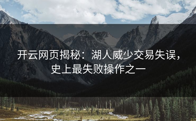 开云网页揭秘:湖人威少交易失误,史上最失败操作之一 第1张 开云网页揭秘:湖人威少交易失误,史上最失败操作之一 第1张