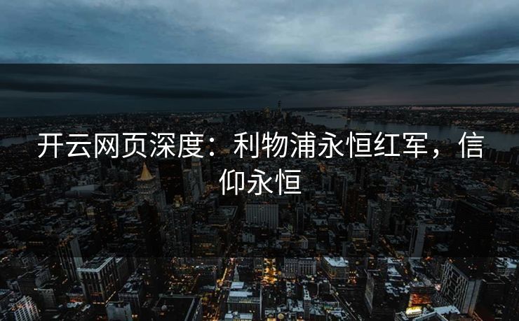 开云网页深度:利物浦永恒红军,信仰永恒 第1张 开云网页深度:利物浦永恒红军,信仰永恒 第1张
