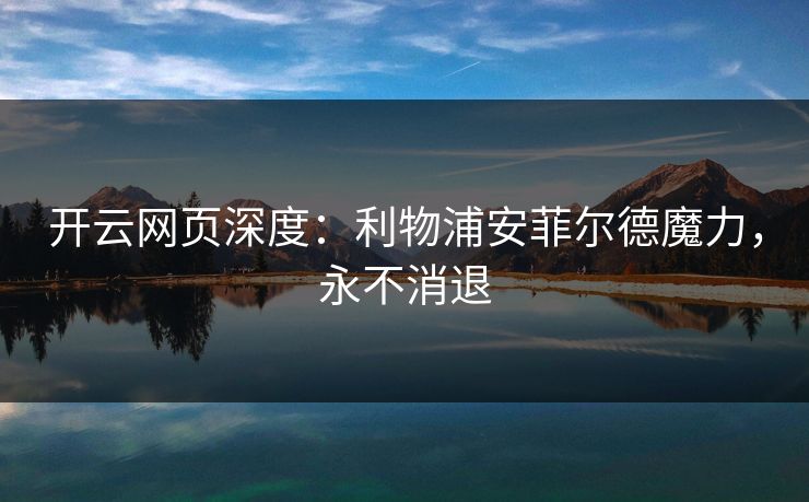 开云网页深度：利物浦安菲尔德魔力，永不消退  第1张