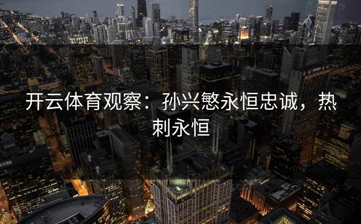 开云体育观察：孙兴慜永恒忠诚，热刺永恒  第1张