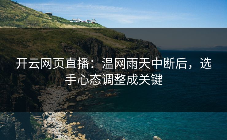 开云网页直播：温网雨天中断后，选手心态调整成关键