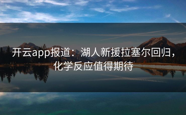 开云app报道：湖人新援拉塞尔回归，化学反应值得期待