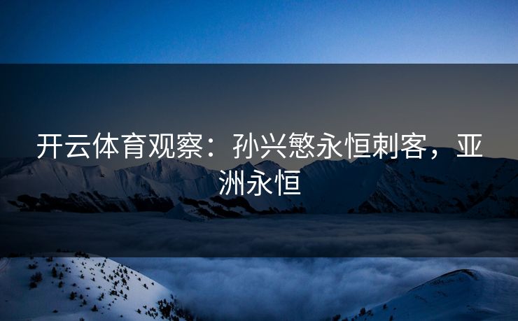 开云体育观察：孙兴慜永恒刺客，亚洲永恒