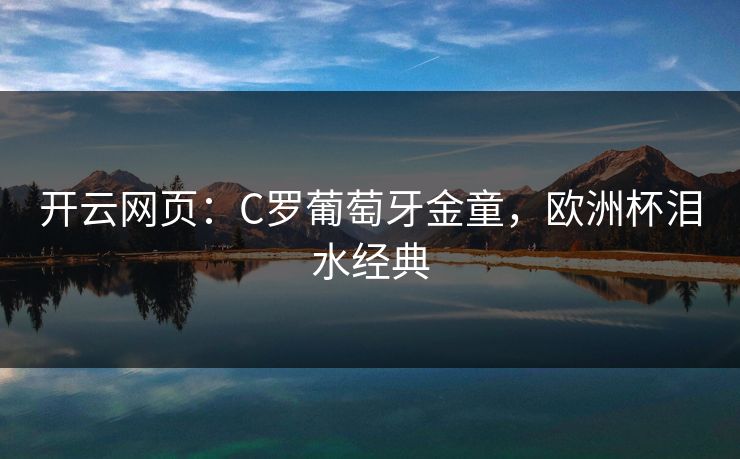 开云网页:C罗葡萄牙金童,欧洲杯泪水经典